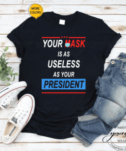 Your Mask Is As Useless As Your President T-Shirt