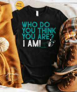 who do you think you are i am tshirt