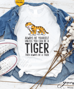 Always Be Yourself Unless You Can Be A Tiger Shirts