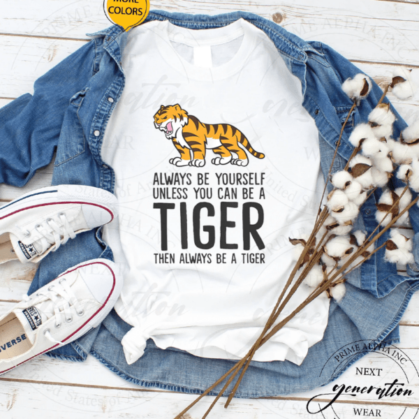 Always Be Yourself Unless You Can Be A Tiger Shirts