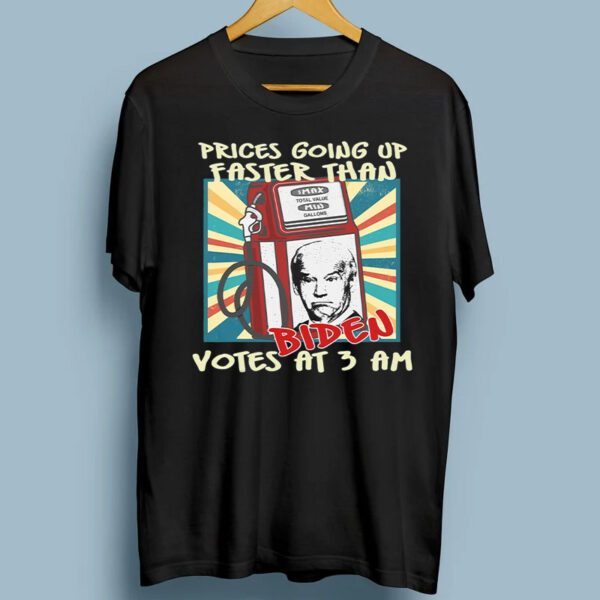 Anti Biden Gas Prices, Gas Prices Are Going Up Faster Than Biden Votes At 3 Am T-Shirt