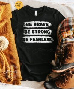 Be Brave Be Strong Be Fearless Shirts