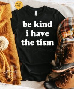 Be Kind I Have The Tism Shirts