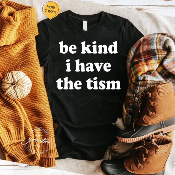 Be Kind I Have The Tism Shirts