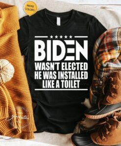 Biden Wasn’t Elected He Was Installed Like A Toilet TShirt