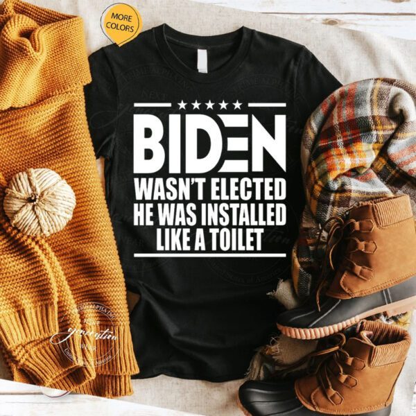 Biden Wasn’t Elected He Was Installed Like A Toilet TShirt