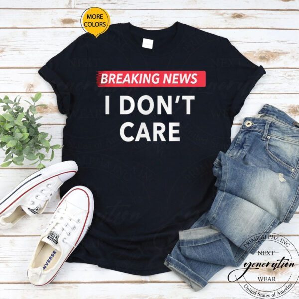 Breaking News I Don't Care Funny T-Shirt
