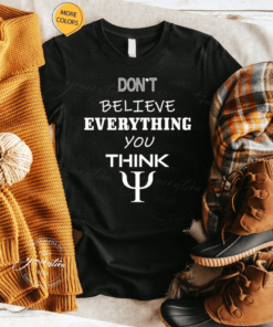 Don't Believe Everything You Thing TShirt