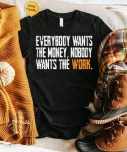 Everybody Wants The Money Nobody Wants The Work TShirt