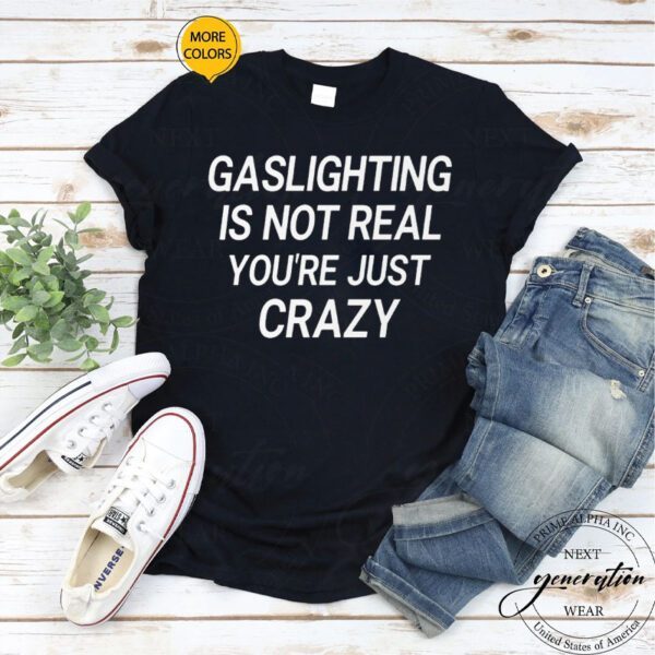 Gaslighting is not real you’re just crazy T-Shirt