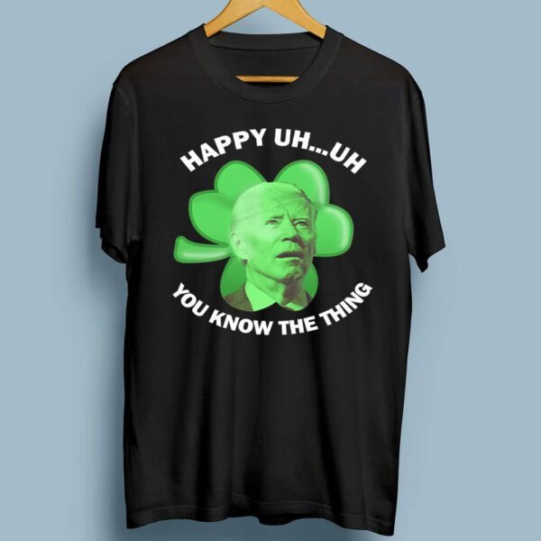 Happy Uh You Know The Thing Joe Biden Clover St Patricks Day Gift Shirts