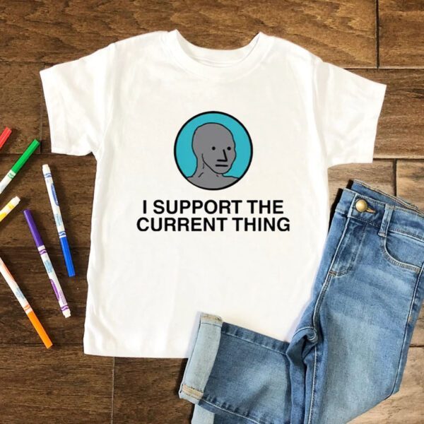 I Support The Current Thing Shirts