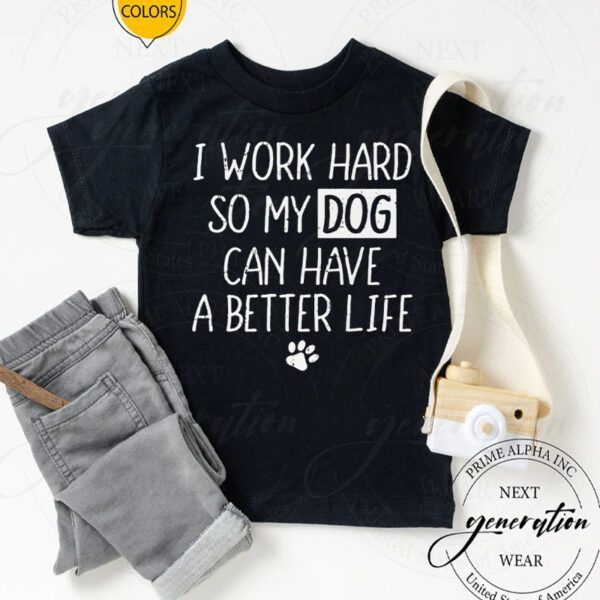 I Work Hard So My Dog Can Have A Better Life Shirts