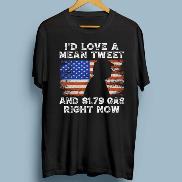 I'd Love A Mean Tweet And 1.79 Gas Right Now Trump Gift T-Shirt