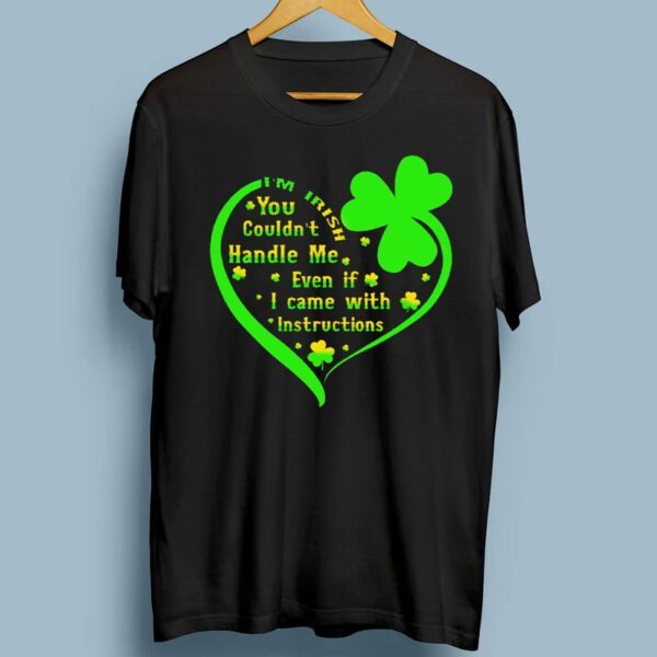 I’m Irish You Couldn’t Handle Me Even If I Came With Instructions TShirts