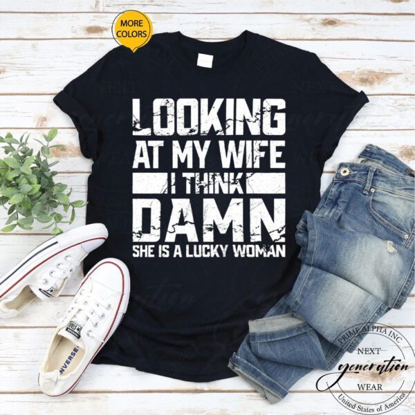 Looking At My Wife I Think Damn She Is A Lucky Woman Shirts