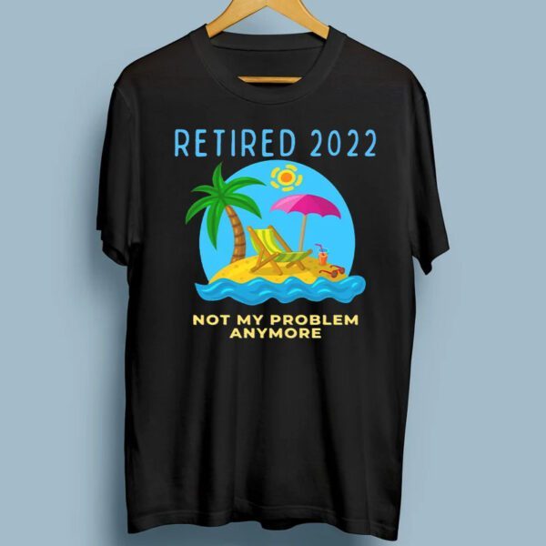 Retired 2022 Not My Problem Anymore Retirement T-Shirt