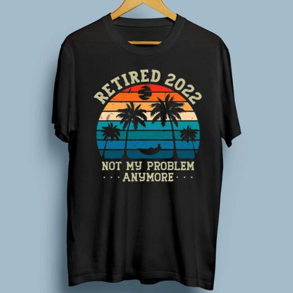 Retired 2022 Not My Problem Anymore TShirts