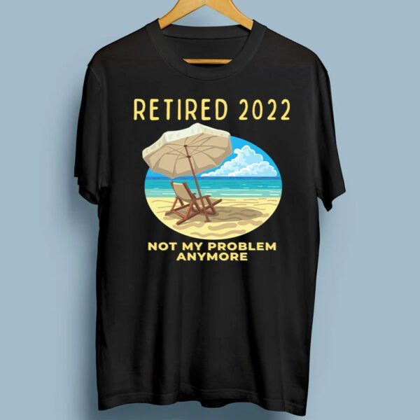 Retired 2022 Retirement Not My Problem Anymore Shirts