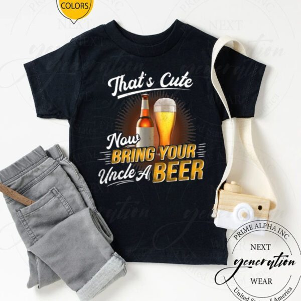 That’s Cute Now Bring Your Uncle A Beer TShirt