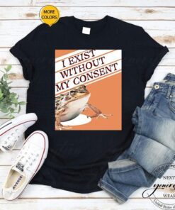 Toad I Exist Without My Consent Shirts