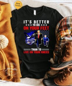 Trump Vs Biden It’s Better To Die On Your Feet Than To Live On Your Knees TShirt