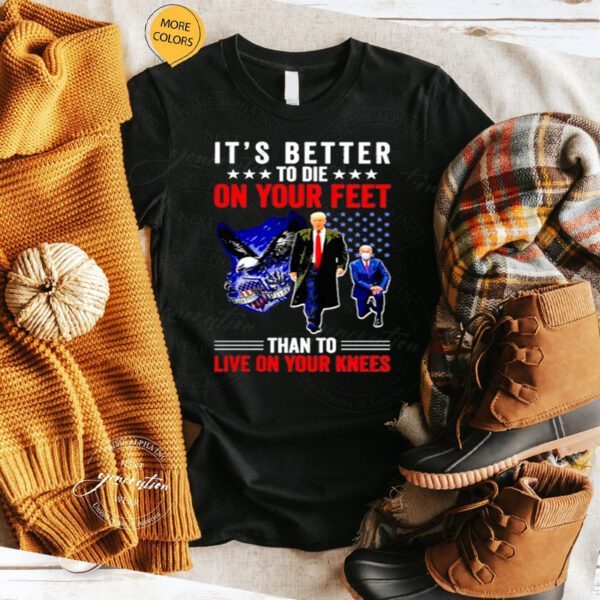 Trump Vs Biden It’s Better To Die On Your Feet Than To Live On Your Knees TShirt