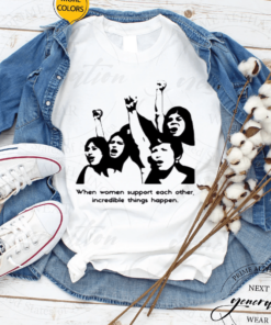When Women Support Each Other Incredible Things Happen T-Shirt