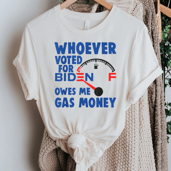 Whoever Voted Biden Owes Me Gas Money TShirt