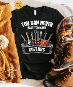 You Can Never Have To Many Guitars Guitar Player Bassist TShirt