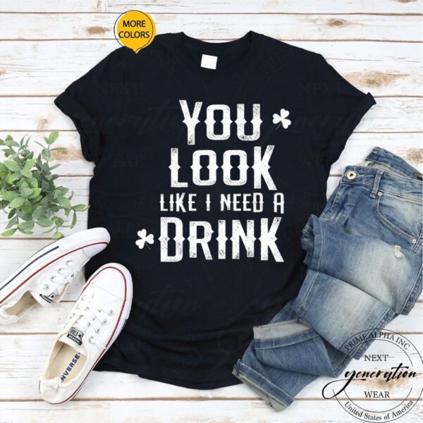 You Look Like I Need A Drink Funny St .Patrick’s Day TShirts