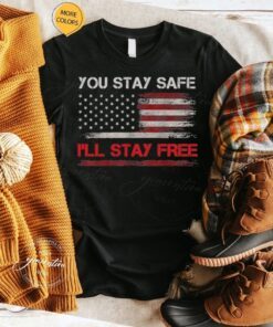 You Stay Safe I’ll Stay Free Freedom Democracy Pullover Shirts
