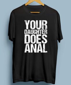 Your Daughter Does Anal TShirts