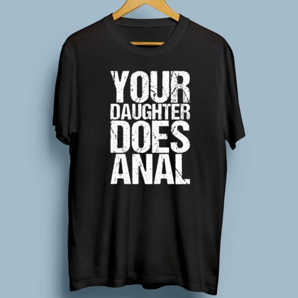 Your Daughter Does Anal TShirts