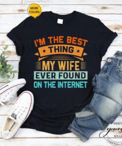 2023 I’m The Best Thing My Wife Ever Found On The Internet shirt