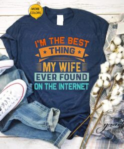 2023 I’m The Best Thing My Wife Ever Found On The Internet shirts