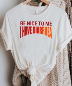 Be Nice To Me I Have Diarrhea shirt