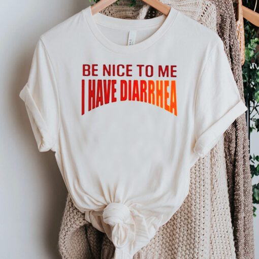 Be Nice To Me I Have Diarrhea shirt