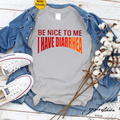 Be Nice To Me I Have Diarrhea shirts