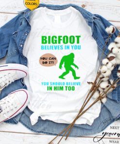 Bigfoot believes in you you should believe in him too tshirts