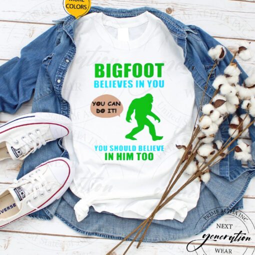 Bigfoot believes in you you should believe in him too tshirts