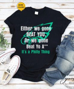 Either We Gone Beat You It’s A Philly Thing shirt