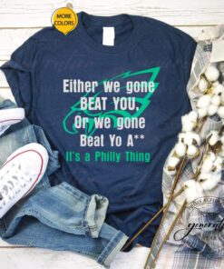 Either We Gone Beat You It’s A Philly Thing shirts