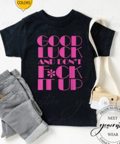 F It T-Shirt Funny Good Luck And Don’t F-ck It Up Drag Race Shirt