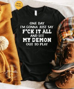 F It T-Shirt One Day Say F-ck It All And Let My Demon Out TShirt