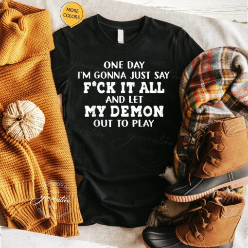 F It T-Shirt One Day Say F-ck It All And Let My Demon Out TShirt