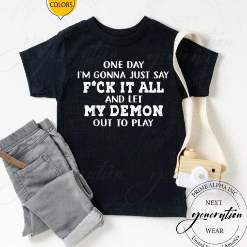 F It T-Shirt One Day Say F-ck It All And Let My Demon Out TShirts