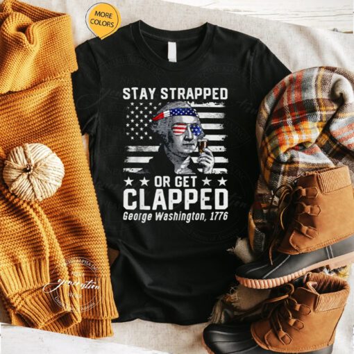 George Washington 1776 Stay Strapped Or Get Clapped T-Shirts