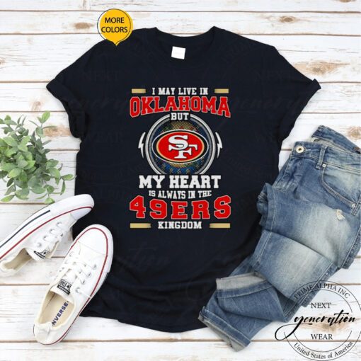 I may live in Oklahoma but My heart is always in the 49ers kingdom shirt
