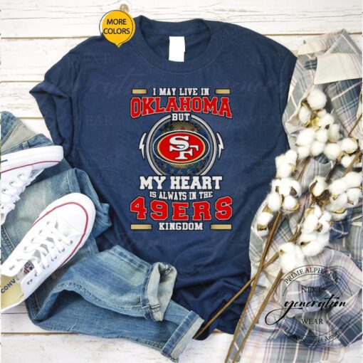 I may live in Oklahoma but My heart is always in the 49ers kingdom shirts